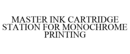 MASTER INK CARTRIDGE STATION FOR MONOCHROME PRINTING trademark