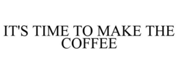 IT'S TIME TO MAKE THE COFFEE trademark