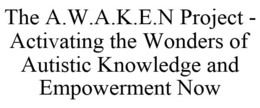 THE A.W.A.K.E.N PROJECT - ACTIVATING THE WONDERS OF AUTISTIC KNOWLEDGE AND EMPOWERMENT NOW trademark