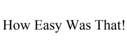 HOW EASY WAS THAT! trademark