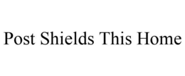 POST SHIELDS THIS HOME trademark