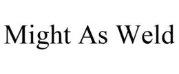 MIGHT AS WELD trademark