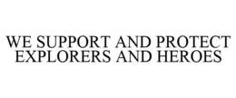 WE SUPPORT AND PROTECT EXPLORERS AND HEROES trademark