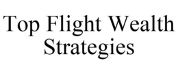 TOP FLIGHT WEALTH STRATEGIES trademark
