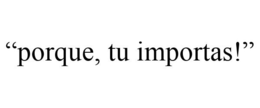 "PORQUE, TU IMPORTAS!" trademark