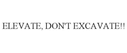 ELEVATE, DON'T EXCAVATE!! trademark