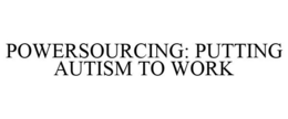 POWERSOURCING: PUTTING AUTISM TO WORK trademark