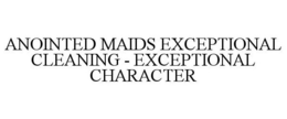 ANOINTED MAIDS EXCEPTIONAL CLEANING - EXCEPTIONAL CHARACTER trademark