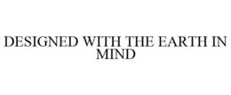 DESIGNED WITH THE EARTH IN MIND trademark