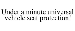UNDER A MINUTE UNIVERSAL VEHICLE SEAT PROTECTION! trademark
