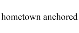 HOMETOWN ANCHORED trademark