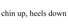 CHIN UP, HEELS DOWN trademark