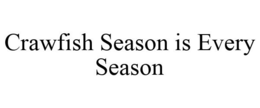 CRAWFISH SEASON IS EVERY SEASON trademark