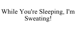 WHILE YOU'RE SLEEPING, I'M SWEATING! trademark