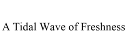 A TIDAL WAVE OF FRESHNESS trademark