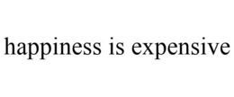 HAPPINESS IS EXPENSIVE trademark