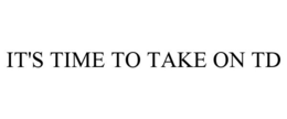 IT'S TIME TO TAKE ON TD trademark