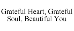 GRATEFUL HEART, GRATEFUL SOUL, BEAUTIFUL YOU trademark