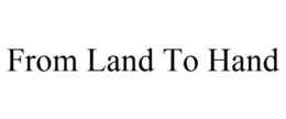 FROM LAND TO HAND trademark