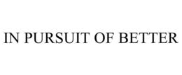 IN PURSUIT OF BETTER trademark