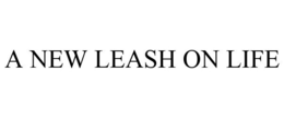 A NEW LEASH ON LIFE trademark