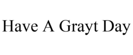 HAVE A GRAYT DAY trademark