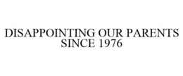DISAPPOINTING OUR PARENTS SINCE 1976 trademark