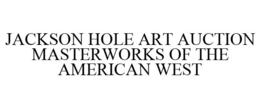 JACKSON HOLE ART AUCTION MASTERWORKS OF THE AMERICAN WEST trademark