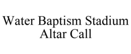 WATER BAPTISM STADIUM ALTAR CALL trademark