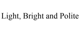 LIGHT, BRIGHT AND POLITE trademark