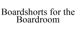 BOARDSHORTS FOR THE BOARDROOM trademark