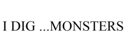 I DIG ...MONSTERS trademark