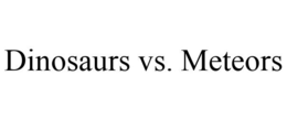 DINOSAURS VS. METEORS trademark
