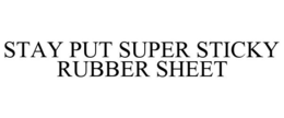 STAY PUT SUPER STICKY RUBBER SHEET trademark