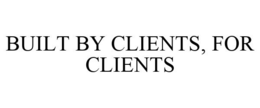 BUILT BY CLIENTS, FOR CLIENTS trademark