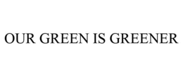 OUR GREEN IS GREENER trademark