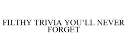 FILTHY TRIVIA YOU'LL NEVER FORGET trademark