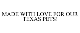 MADE WITH LOVE FOR OUR TEXAS PETS! trademark