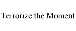 TERRORIZE THE MOMENT trademark