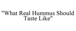 "WHAT REAL HUMMUS SHOULD TASTE LIKE" trademark