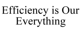 EFFICIENCY IS OUR EVERYTHING trademark