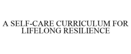 A SELF-CARE CURRICULUM FOR LIFELONG RESILIENCE trademark
