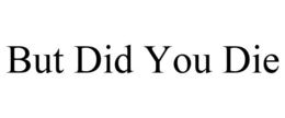 BUT DID YOU DIE trademark