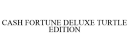 CASH FORTUNE DELUXE TURTLE EDITION trademark