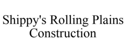 SHIPPY'S ROLLING PLAINS CONSTRUCTION trademark