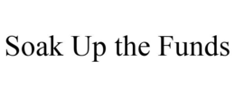 SOAK UP THE FUNDS trademark