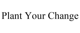 PLANT YOUR CHANGE trademark