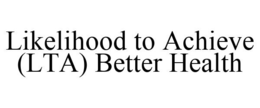 LIKELIHOOD TO ACHIEVE (LTA) BETTER HEALTH trademark