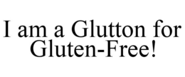 I AM A GLUTTON FOR GLUTEN-FREE! trademark