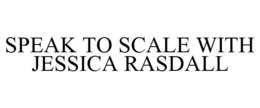 SPEAK TO SCALE WITH JESSICA RASDALL trademark